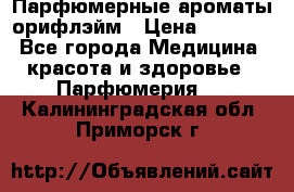 Парфюмерные ароматы орифлэйм › Цена ­ 1 599 - Все города Медицина, красота и здоровье » Парфюмерия   . Калининградская обл.,Приморск г.